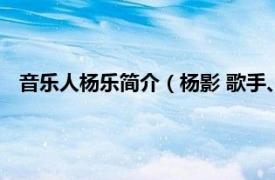 音乐人杨乐简介（杨影 歌手、音乐制作人相关内容简介介绍）