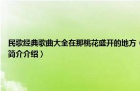 民歌经典歌曲大全在那桃花盛开的地方（在那桃花盛开的地方 董振厚原唱歌曲相关内容简介介绍）