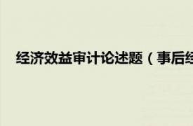 经济效益审计论述题（事后经济效益审计相关内容简介介绍）