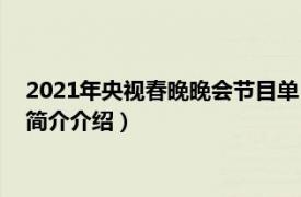 2021年央视春晚晚会节目单（2021年央视春晚节目单相关内容简介介绍）