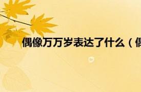 偶像万万岁表达了什么（偶像万万岁相关内容简介介绍）