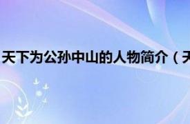 天下为公孙中山的人物简介（天下为公孙中山相关内容简介介绍）