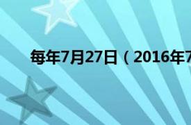 每年7月27日（2016年7月27日相关内容简介介绍）