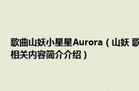 歌曲山妖小星星Aurora（山妖 歌手周玥和歌手小星星Aurora演唱的歌曲相关内容简介介绍）