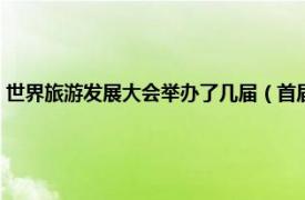 世界旅游发展大会举办了几届（首届世界旅游发展大会相关内容简介介绍）