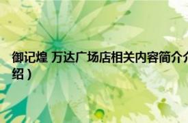 御记煌 万达广场店相关内容简介介绍（御记煌 万达广场店相关内容简介介绍）