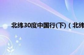 北纬30度中国行(下)（北纬30°中国行相关内容简介介绍）