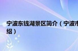 宁波东钱湖景区简介（宁波市东钱湖旅游度假区相关内容简介介绍）