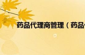 药品代理商管理（药品代理商相关内容简介介绍）