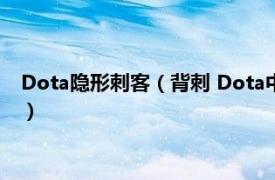 Dota隐形刺客（背刺 Dota中隐形刺客的技能相关内容简介介绍）