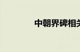 中朝界碑相关内容简介介绍