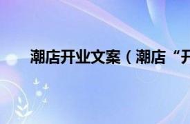 潮店开业文案（潮店“开幕式”相关内容简介介绍）