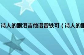 诗人的眼泪吉他谱曾轶可（诗人的眼泪 曾轶可演唱歌曲相关内容简介介绍）