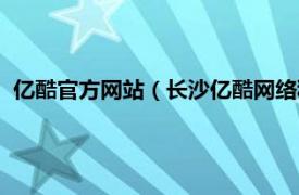 亿酷官方网站（长沙亿酷网络科技有限公司相关内容简介介绍）