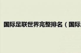 国际足联世界完整排名（国际足联世界排名相关内容简介介绍）