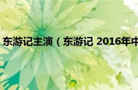 东游记主演（东游记 2016年中美合拍电视剧相关内容简介介绍）