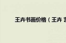 王卉书画价格（王卉 艺术家相关内容简介介绍）