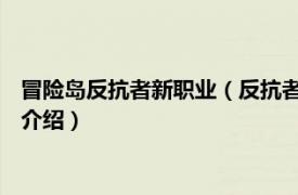 冒险岛反抗者新职业（反抗者 冒险岛游戏更新内容相关内容简介介绍）