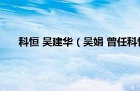 科恒 吴建华（吴娟 曾任科恒股份董事相关内容简介介绍）