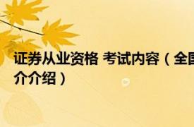 证券从业资格 考试内容（全国证券从业人员资格考试相关内容简介介绍）