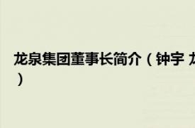 龙泉集团董事长简介（钟宇 龙泉股份独立董事相关内容简介介绍）