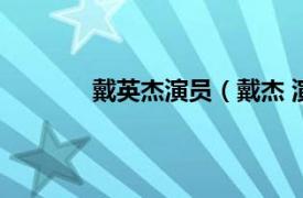 戴英杰演员（戴杰 演员相关内容简介介绍）