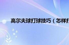 高尔夫球打球技巧（怎样打高尔夫球相关内容简介介绍）