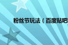 粉丝节玩法（百度贴吧粉丝节相关内容简介介绍）