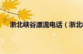 浙北峡谷漂流电话（浙北峡谷漂流相关内容简介介绍）