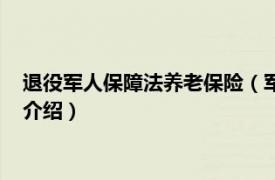 退役军人保障法养老保险（军人退役养老保险制度相关内容简介介绍）