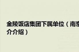 金陵饭店集团下属单位（南京金陵饭店集团有限公司相关内容简介介绍）