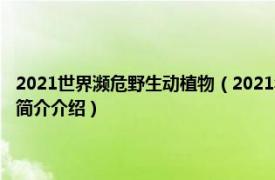 2021世界濒危野生动植物（2021年中国野生动植物保护十件大事相关内容简介介绍）