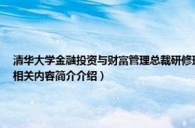 清华大学金融投资与财富管理总裁研修班（清华大学金融证券与资本运营董事长研修班相关内容简介介绍）