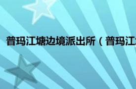 普玛江塘边境派出所（普玛江塘边防派出所相关内容简介介绍）