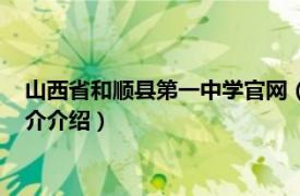 山西省和顺县第一中学官网（山西省和顺县第一中学相关内容简介介绍）