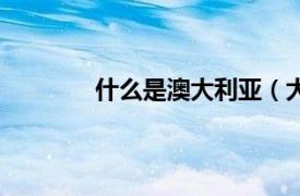 什么是澳大利亚（大澳相关内容简介介绍）