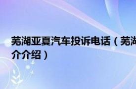 芜湖亚夏汽车投诉电话（芜湖亚夏汽车股份有限公司相关内容简介介绍）