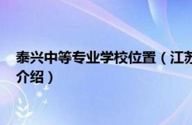 泰兴中等专业学校位置（江苏省泰兴中等专业学校相关内容简介介绍）