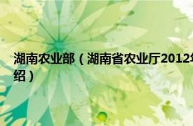 湖南农业部（湖南省农业厅2012年政府信息公开工作年报相关内容简介介绍）