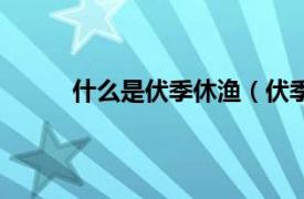 什么是伏季休渔（伏季休渔相关内容简介介绍）