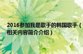 2016参加我是歌手的韩国歌手（我是歌手 韩国MBC电视台歌手竞赛节目相关内容简介介绍）