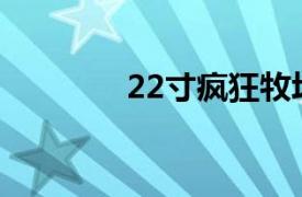 22寸疯狂牧场相关内容介绍