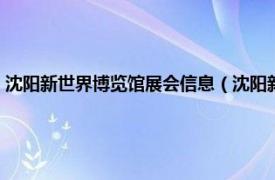 沈阳新世界博览馆展会信息（沈阳新世界国际会展中心相关内容简介介绍）