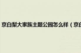 京白梨大家族主题公园怎么样（京白梨大家族主题公园相关内容简介介绍）