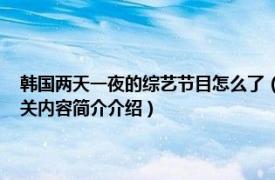 韩国两天一夜的综艺节目怎么了（两天一夜 韩国KBS出品电视综艺节目相关内容简介介绍）