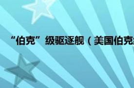 “伯克”级驱逐舰（美国伯克级导弹驱逐舰相关内容简介介绍）