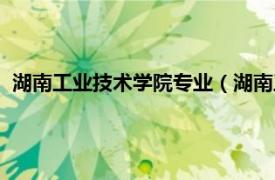 湖南工业技术学院专业（湖南工业技术学院相关内容简介介绍）