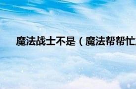 魔法战士不是（魔法帮帮忙之魔法战士相关内容简介介绍）