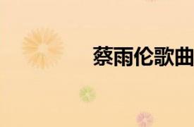 蔡雨伦歌曲相关内容简介