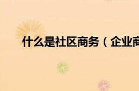 什么是社区商务（企业商务社区相关内容简介介绍）